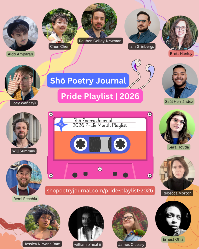 Circle-cut photos of 15 poets featured in Shō Poetry Journal's 2026 Pride Month Playlist, featuring a peachy pink background, various flowy shapes, and a graphic of a pink, orange, and blue mixtape. Black text highlighted in blue reads: Shō Poetry Journal. Black text highlighted in pinky-purple reads: Pride Playlist | 2026. Black text highlighted in dark lavender reads: shopoetryjournal.com/pride-play-list-2026