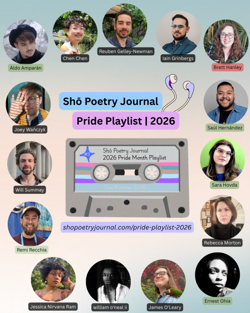 Circle-cut photos of 15 poets featured in Shō Poetry Journal's 2026 Pride Month Playlist, featuring a creamy peach and light turquoise background and a graphic of a mixtape. Black text highlighted in blue reads: Shō Poetry Journal. Black text highlighted in pinky-purple reads: Pride Playlist | 2026. Black text highlighted in dark lavender reads: shopoetryjournal.com/pride-play-list-2026